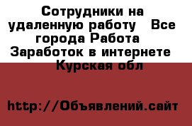 Сотрудники на удаленную работу - Все города Работа » Заработок в интернете   . Курская обл.